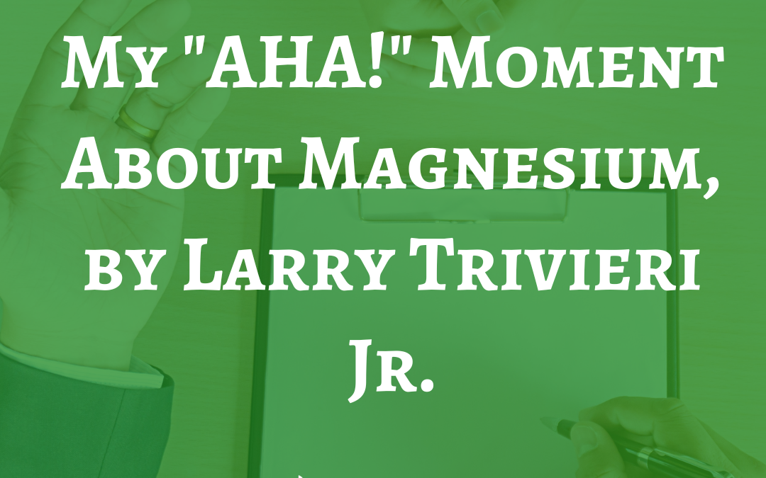 My "AHA!" Moment About Magnesium, by Larry Trivieri Jr.