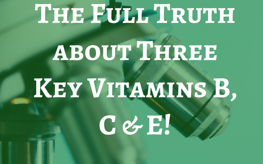 The Full Truth about Three Key Vitamins… B, C & E!