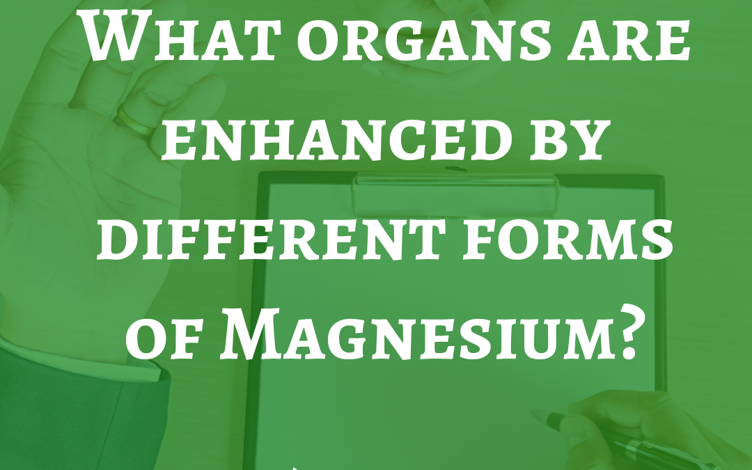 What organs are enhanced by different forms of Magnesium?…