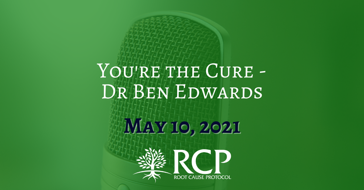 Dr Ben Edwards You're The Cure | May 10, 2021 - The Root Cause Protocol