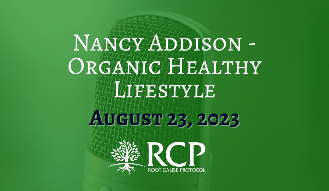 Nancy Addison – Organic Healthy Lifestyle | Holistic Remedies And The Root Cause Protocol | 23 August, 2023